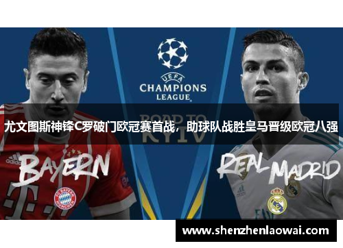 尤文图斯神锋C罗破门欧冠赛首战，助球队战胜皇马晋级欧冠八强