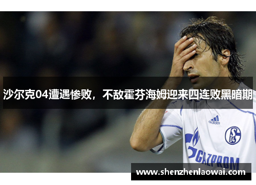 沙尔克04遭遇惨败，不敌霍芬海姆迎来四连败黑暗期