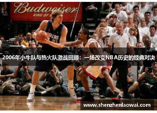 2006年小牛队与热火队激战回顾：一场改变NBA历史的经典对决