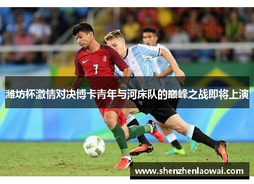 潍坊杯激情对决博卡青年与河床队的巅峰之战即将上演