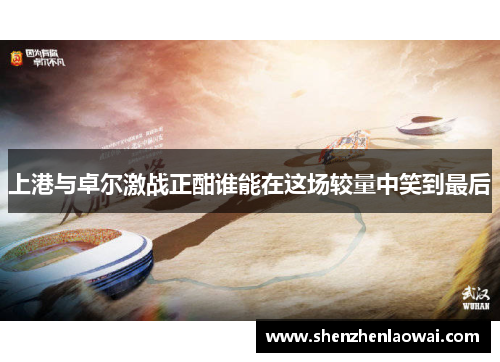 上港与卓尔激战正酣谁能在这场较量中笑到最后
