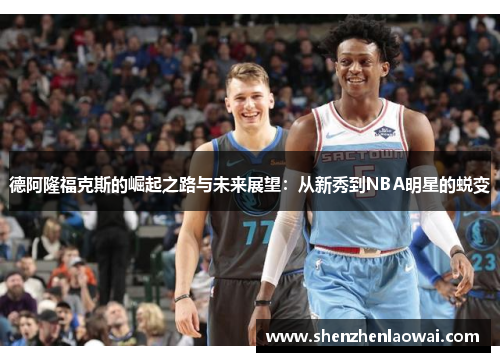 德阿隆福克斯的崛起之路与未来展望：从新秀到NBA明星的蜕变