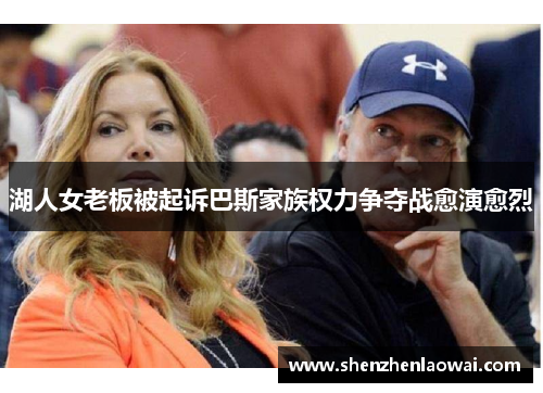 湖人女老板被起诉巴斯家族权力争夺战愈演愈烈