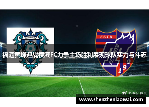 福港黄蜂迎战横滨FC力争主场胜利展现球队实力与斗志