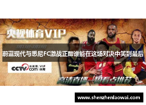 蔚蓝现代与悉尼FC激战正酣谁能在这场对决中笑到最后