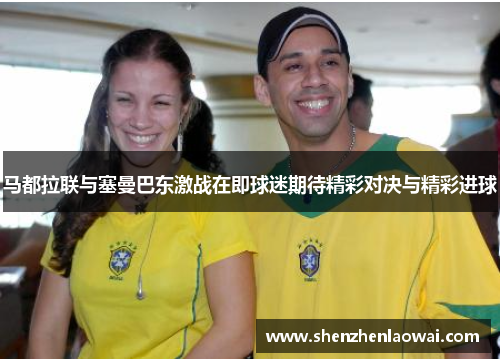 马都拉联与塞曼巴东激战在即球迷期待精彩对决与精彩进球