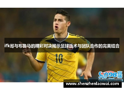 ifk哥与布鲁马的精彩对决揭示足球战术与团队合作的完美结合