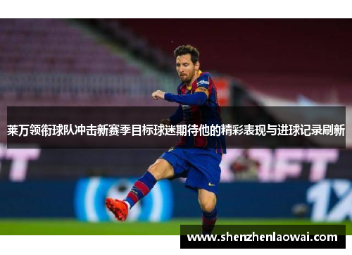 莱万领衔球队冲击新赛季目标球迷期待他的精彩表现与进球记录刷新