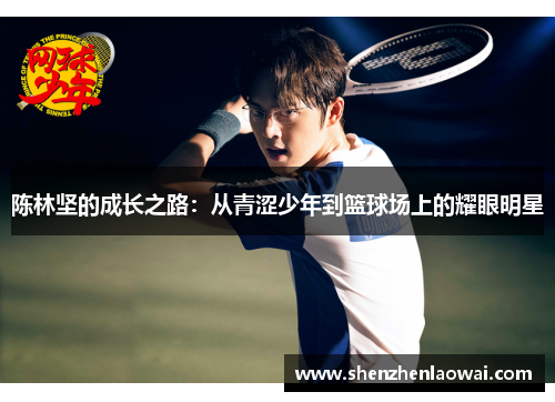 陈林坚的成长之路：从青涩少年到篮球场上的耀眼明星