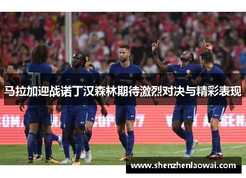 马拉加迎战诺丁汉森林期待激烈对决与精彩表现