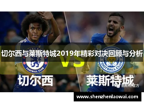 切尔西与莱斯特城2019年精彩对决回顾与分析