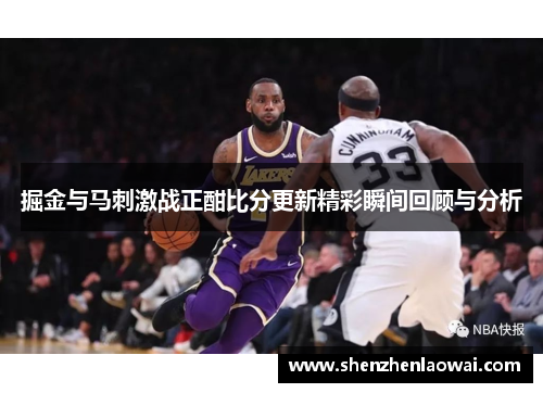 掘金与马刺激战正酣比分更新精彩瞬间回顾与分析