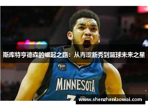 斯库特亨德森的崛起之路：从青涩新秀到篮球未来之星