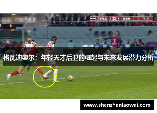 格瓦迪奥尔：年轻天才后卫的崛起与未来发展潜力分析